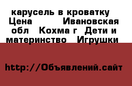  карусель в кроватку › Цена ­ 600 - Ивановская обл., Кохма г. Дети и материнство » Игрушки   